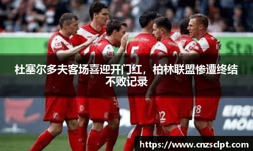 杜塞尔多夫客场喜迎开门红，柏林联盟惨遭终结不败记录