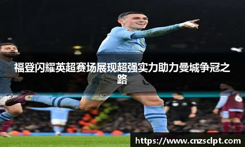 福登闪耀英超赛场展现超强实力助力曼城争冠之路