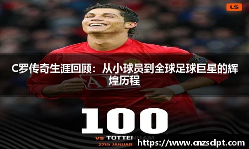 C罗传奇生涯回顾：从小球员到全球足球巨星的辉煌历程