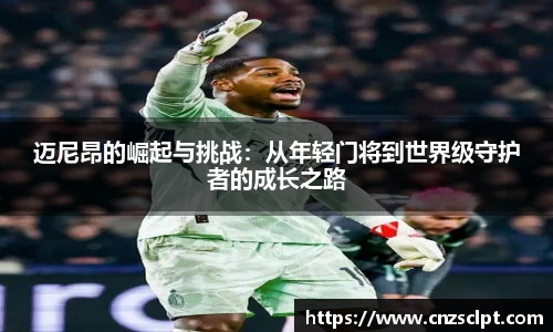迈尼昂的崛起与挑战：从年轻门将到世界级守护者的成长之路